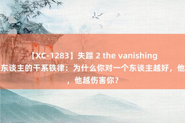 【XC-1283】失踪 2 the vanishing 明日香 惊东谈主的干系铁律：为什么你对一个东谈主越好，他越伤害你？