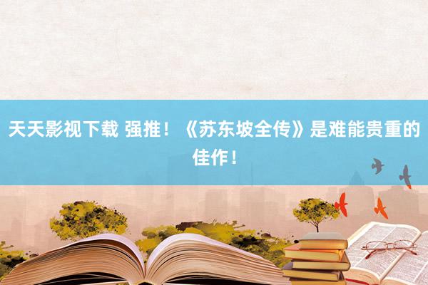 天天影视下载 强推！《苏东坡全传》是难能贵重的佳作！