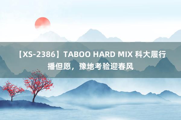 【XS-2386】TABOO HARD MIX 科大履行播但愿，豫地考验迎春风