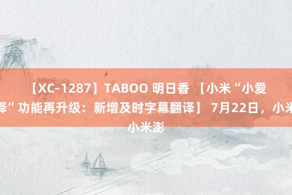 【XC-1287】TABOO 明日香 【小米“小爱翻译”功能再升级：新增及时字幕翻译】 7月22日，小米澎