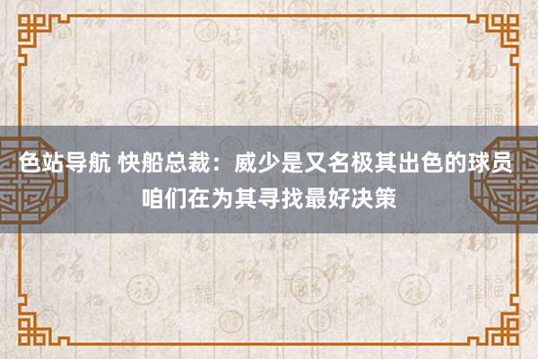 色站导航 快船总裁：威少是又名极其出色的球员 咱们在为其寻找最好决策