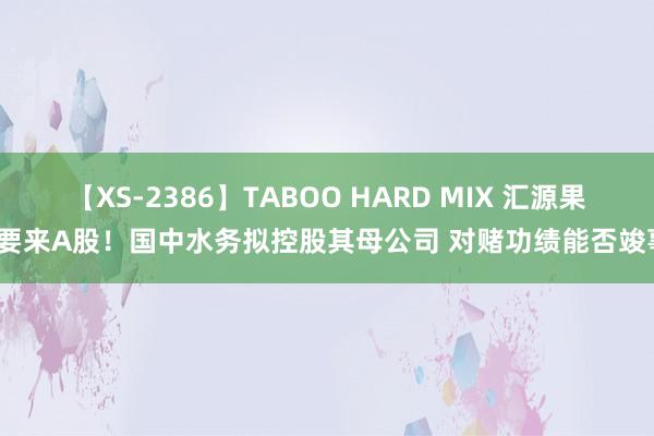 【XS-2386】TABOO HARD MIX 汇源果汁要来A股！国中水务拟控股其母公司 对赌功绩能否竣事？