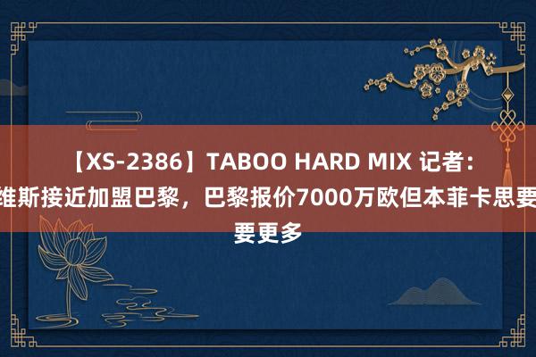 【XS-2386】TABOO HARD MIX 记者：J-内维斯接近加盟巴黎，巴黎报价7000万欧但本菲卡思要更多