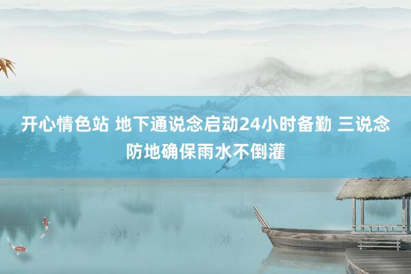 开心情色站 地下通说念启动24小时备勤 三说念防地确保雨水不倒灌