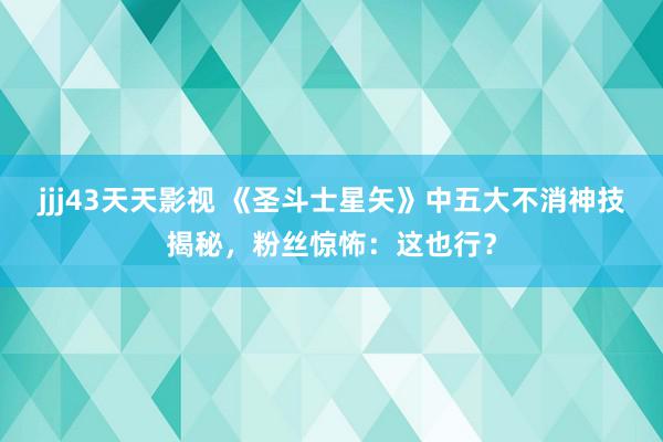 jjj43天天影视 《圣斗士星矢》中五大不消神技揭秘，粉丝惊怖：这也行？