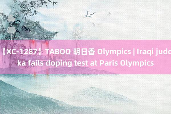 【XC-1287】TABOO 明日香 Olympics | Iraqi judoka fails doping test at Paris Olympics