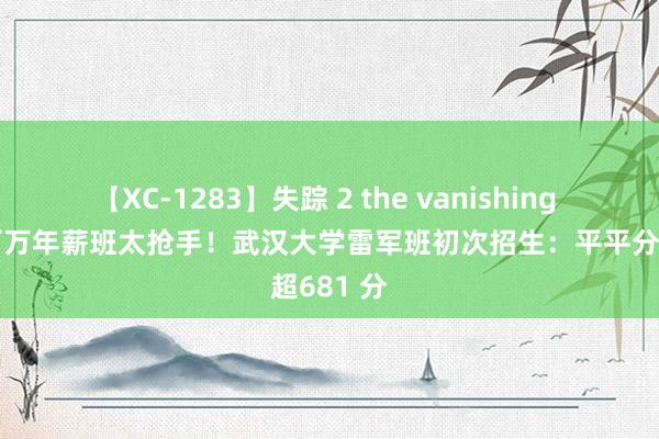 【XC-1283】失踪 2 the vanishing 明日香 百万年薪班太抢手！武汉大学雷军班初次招生：平平分超681 分