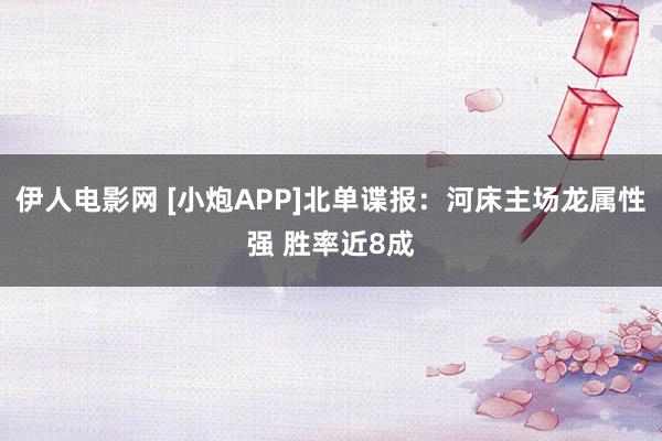 伊人电影网 [小炮APP]北单谍报：河床主场龙属性强 胜率近8成