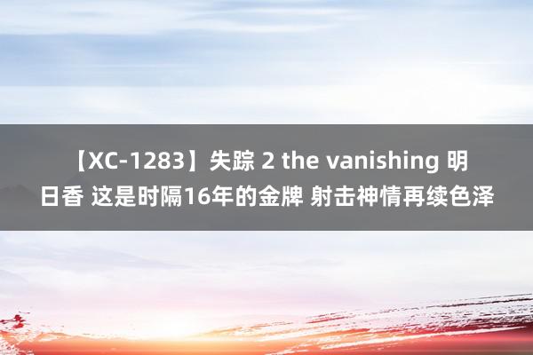 【XC-1283】失踪 2 the vanishing 明日香 这是时隔16年的金牌 射击神情再续色泽