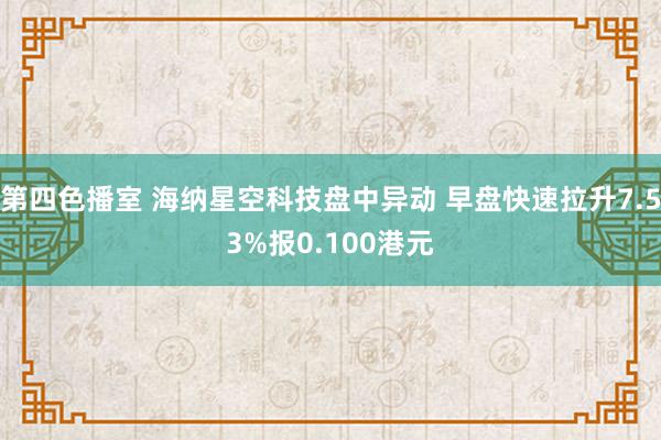 第四色播室 海纳星空科技盘中异动 早盘快速拉升7.53%报0.100港元