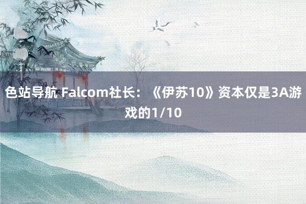 色站导航 Falcom社长：《伊苏10》资本仅是3A游戏的1/10