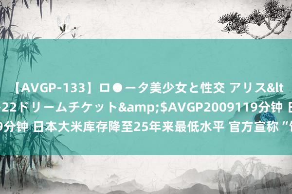 【AVGP-133】ロ●ータ美少女と性交 アリス</a>2008-11-22ドリームチケット&$AVGP2009119分钟 日本大米库存降至25年来最低水平 官方宣称“饥饿搭客”是原因之一