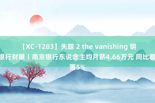 【XC-1283】失踪 2 the vanishing 明日香 银行财眼丨南京银行东说念主均月薪4.66万元 同比着落5%