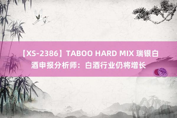 【XS-2386】TABOO HARD MIX 瑞银白酒申报分析师：白酒行业仍将增长