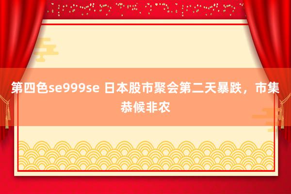 第四色se999se 日本股市聚会第二天暴跌，市集恭候非农