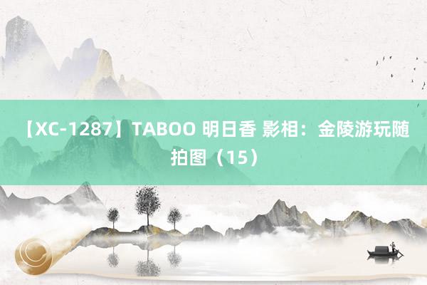 【XC-1287】TABOO 明日香 影相：金陵游玩随拍图（15）