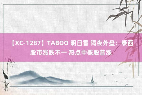 【XC-1287】TABOO 明日香 隔夜外盘：泰西股市涨跌不一 热点中概股普涨