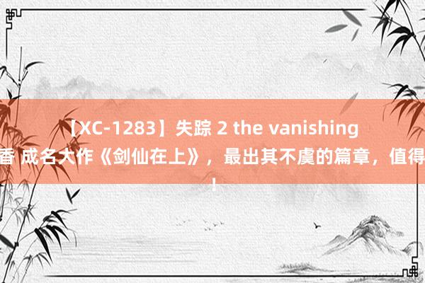 【XC-1283】失踪 2 the vanishing 明日香 成名大作《剑仙在上》，最出其不虞的篇章，值得N刷！