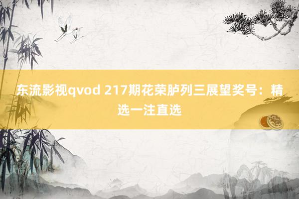 东流影视qvod 217期花荣胪列三展望奖号：精选一注直选