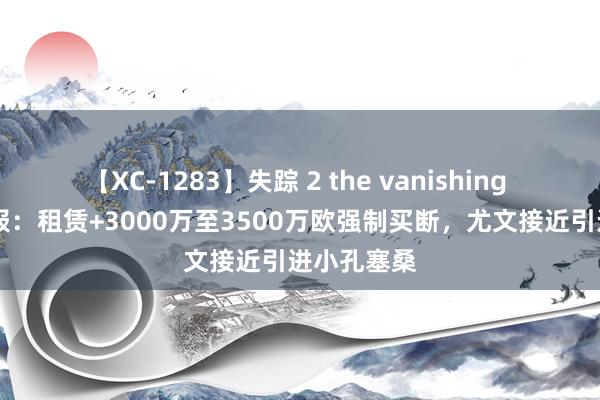 【XC-1283】失踪 2 the vanishing 明日香 球报：租赁+3000万至3500万欧强制买断，尤文接近引进小孔塞桑