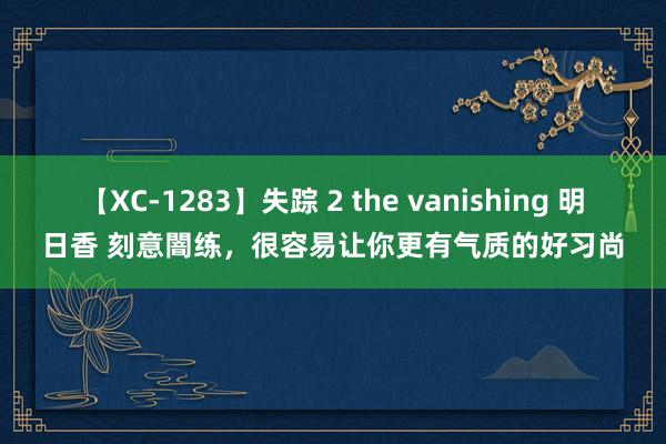 【XC-1283】失踪 2 the vanishing 明日香 刻意闇练，很容易让你更有气质的好习尚