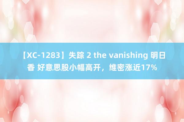 【XC-1283】失踪 2 the vanishing 明日香 好意思股小幅高开，维密涨近17%