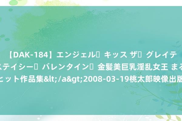 【DAK-184】エンジェル・キッス ザ・グレイテスト・ヒッツ・ダブルス ステイシー・バレンタイン・金髪美巨乳淫乱女王 まるごと2本大ヒット作品集</a>2008-03-19桃太郎映像出版&$angel kiss189分钟 大家经济环境变化与地缘政事风险重复！严慎对待编造货币投资