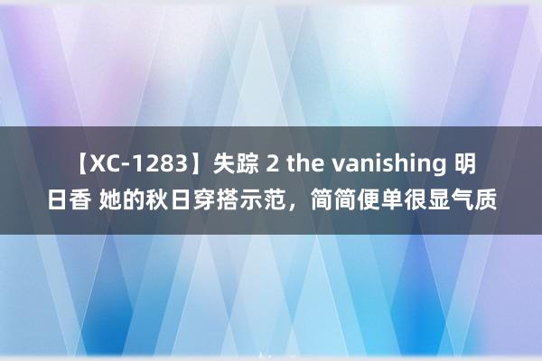 【XC-1283】失踪 2 the vanishing 明日香 她的秋日穿搭示范，简简便单很显气质