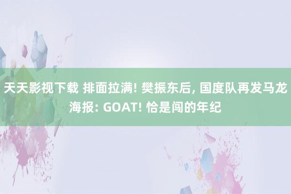 天天影视下载 排面拉满! 樊振东后, 国度队再发马龙海报: GOAT! 恰是闯的年纪