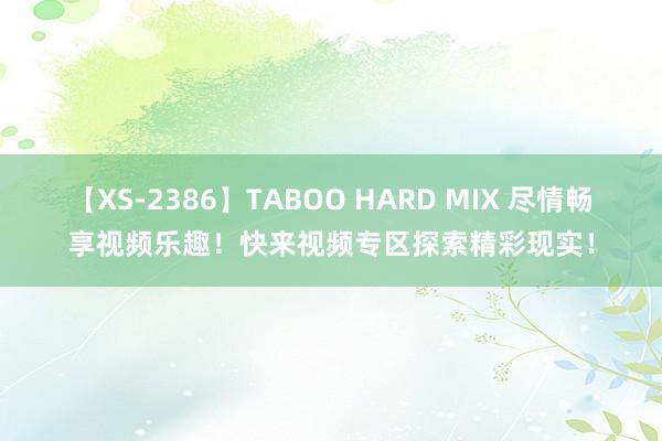 【XS-2386】TABOO HARD MIX 尽情畅享视频乐趣！快来视频专区探索精彩现实！