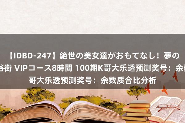 【IDBD-247】絶世の美女達がおもてなし！夢の桃源郷 IP風俗街 VIPコース8時間 100期K哥大乐透预测奖号：余数质合比分析