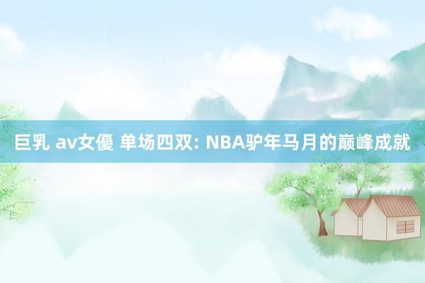 巨乳 av女優 单场四双: NBA驴年马月的巅峰成就